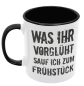 Preview: Weiße oder schwarzweiße Tasse "Was ihr vorglüht, trinke ich zum Frühstück"