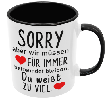 Preview: Weiße oder schwarzweiße Tasse "Sorry, aber wir müssen für immer befreundet bleiben..." Geschenktasse, Freundschaft, Freunde