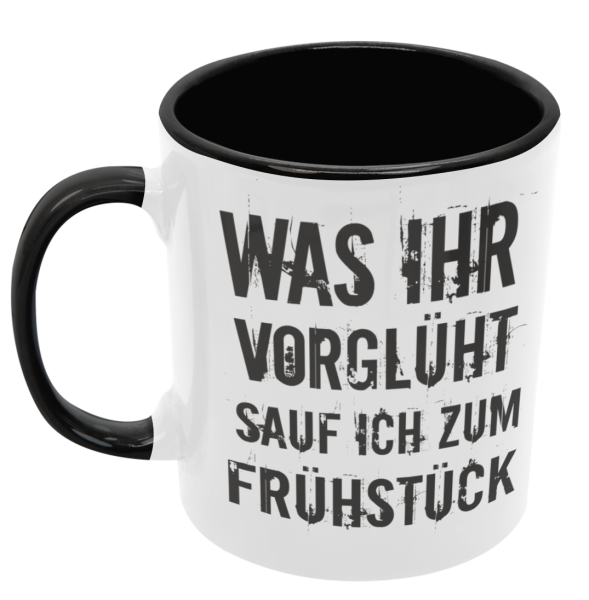 Weiße oder schwarzweiße Tasse "Was ihr vorglüht, trinke ich zum Frühstück"