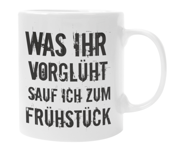 Weiße oder schwarzweiße Tasse "Was ihr vorglüht, trinke ich zum Frühstück"