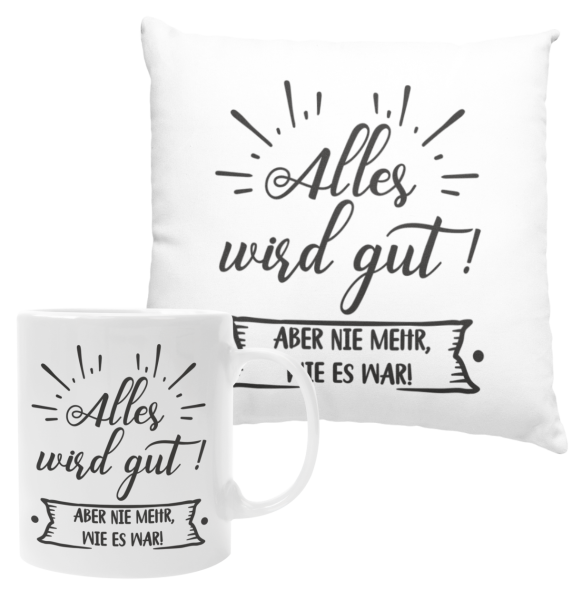 Tasse oder Kissen "Alles wird gut! Aber nie mehr, wie es war."