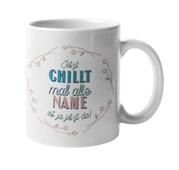 Tasse "Jetzt chillt mal alle "Wunschname" ist ja jetzt da."