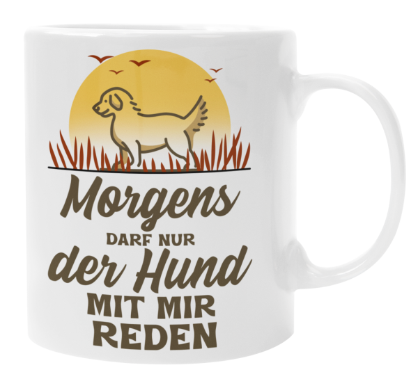 Schwarzweiße oder weiße Tasse "Morgens darf nur der Hund mit mir reden"